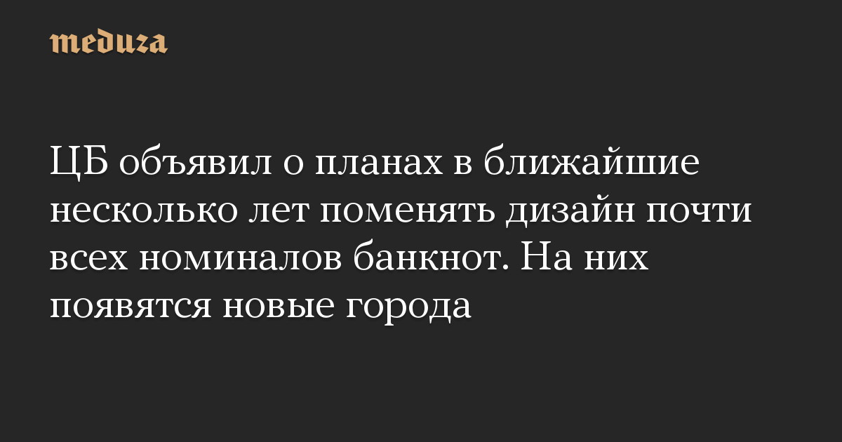 ЦБ объявил о планах в ближайшие несколько лет поменять дизайн почти всех номиналов банкнот. На них появятся новые города