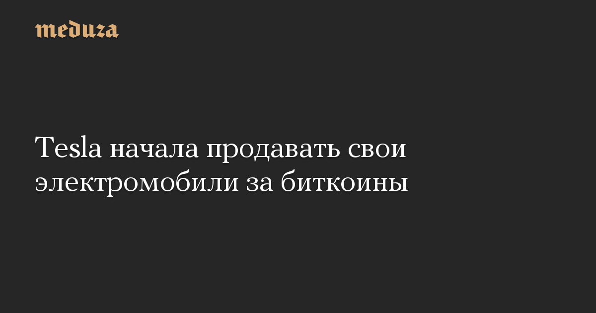 Tesla начала продавать свои электромобили за биткоины