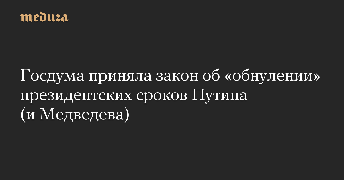 Госдума приняла закон об «обнулении» президентских сроков Путина (и Медведева)