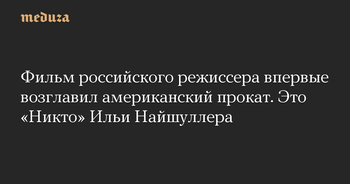 Фильм российского режиссера впервые возглавил американский прокат. Это «Никто» Ильи Найшуллера