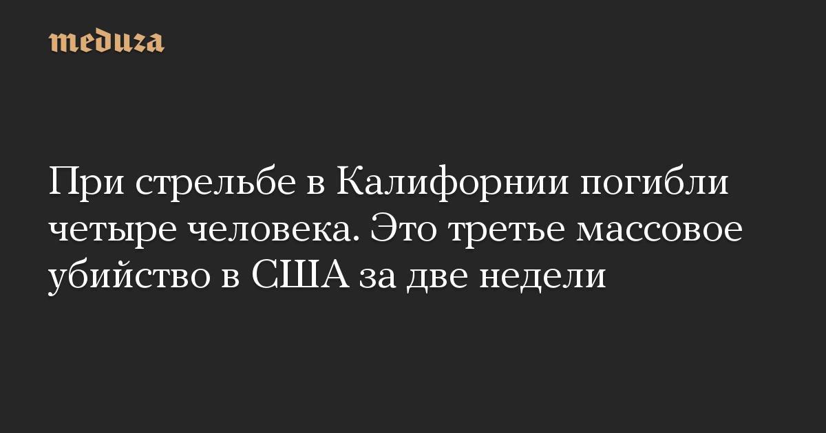 При стрельбе в Калифорнии погибли четыре человека. Это третье массовое убийство в США за две недели