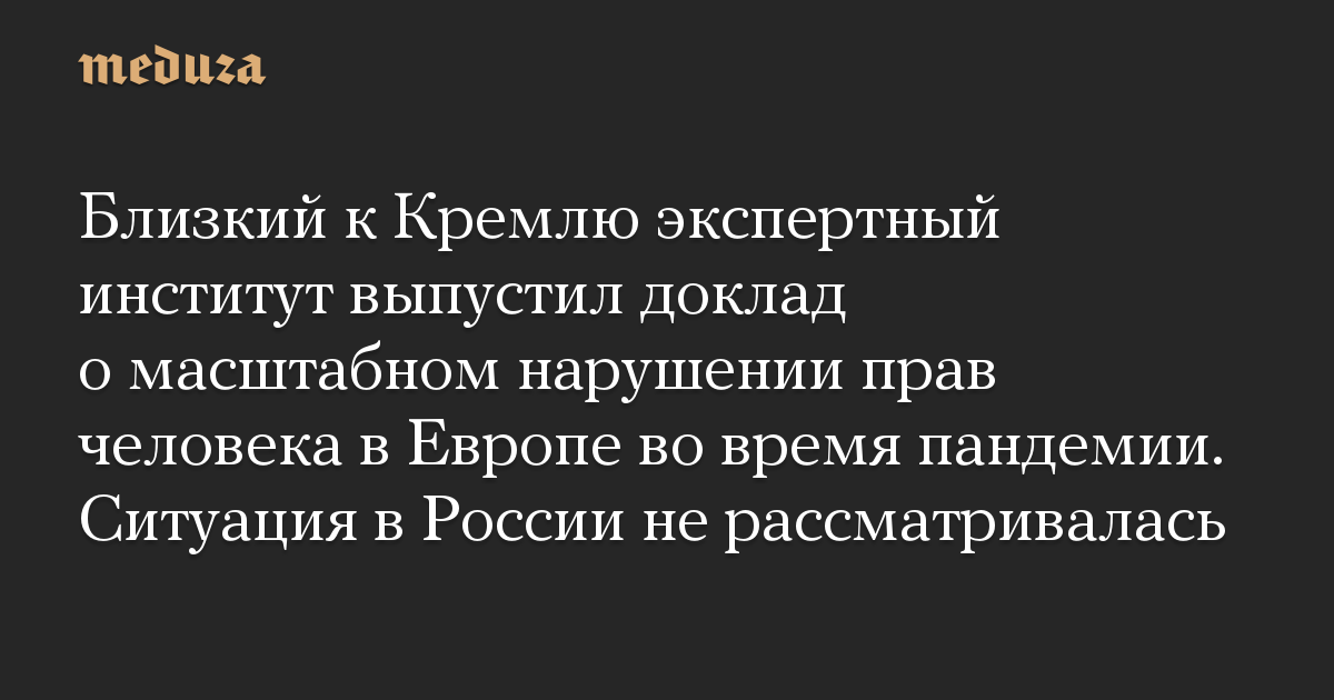 Близкий к Кремлю экспертный институт выпустил доклад о масштабном нарушении прав человека в Европе во время пандемии. Ситуация в России не рассматривалась