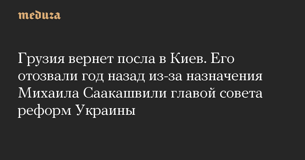 Грузия вернет посла в Киев. Его отозвали год назад из-за назначения Михаила Саакашвили главой совета реформ Украины