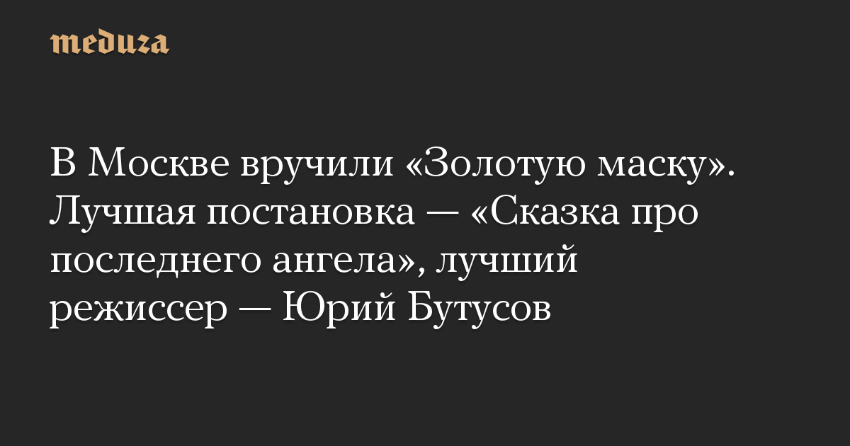 В Москве вручили «Золотую маску». Лучшая постановка — «Сказка про последнего ангела», лучший режиссер — Юрий Бутусов