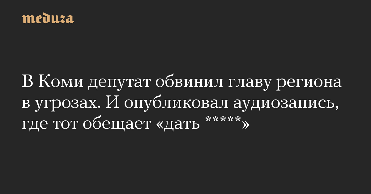 В Коми депутат обвинил главу региона в угрозах. И опубликовал аудиозапись, где тот обещает «дать *****»