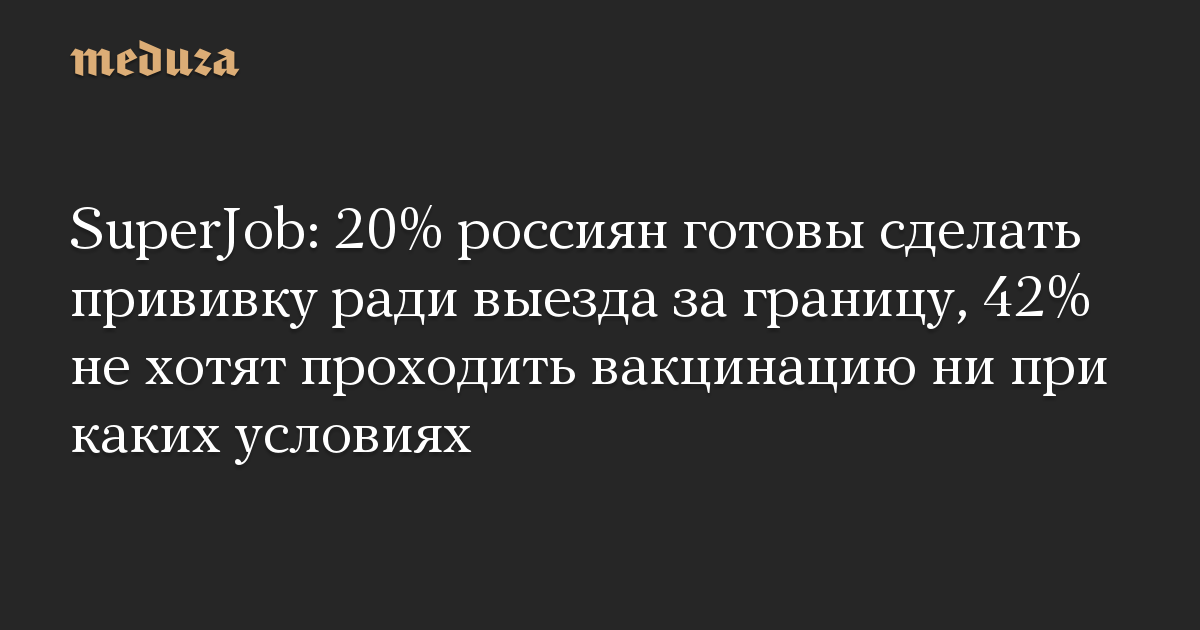 SuperJob: 20% россиян готовы сделать прививку ради выезда за границу, 42% не хотят проходить вакцинацию ни при каких условиях