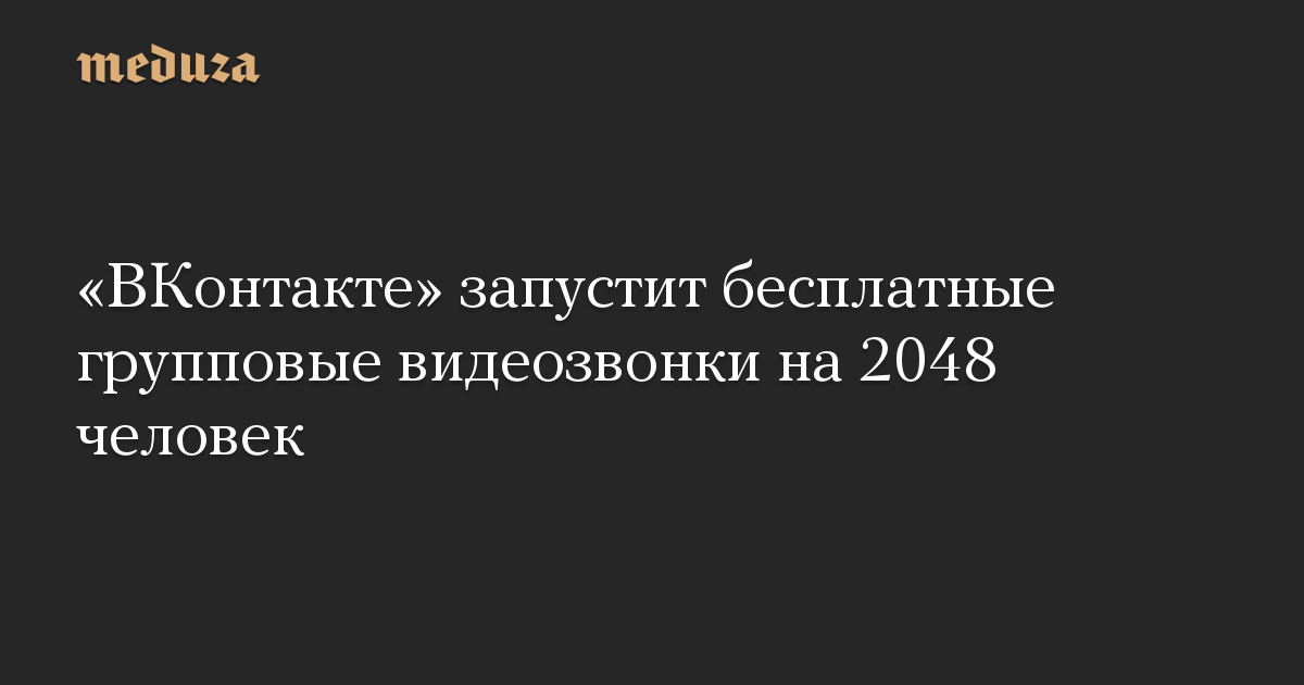 «ВКонтакте» запустит бесплатные групповые видеозвонки на 2048 человек