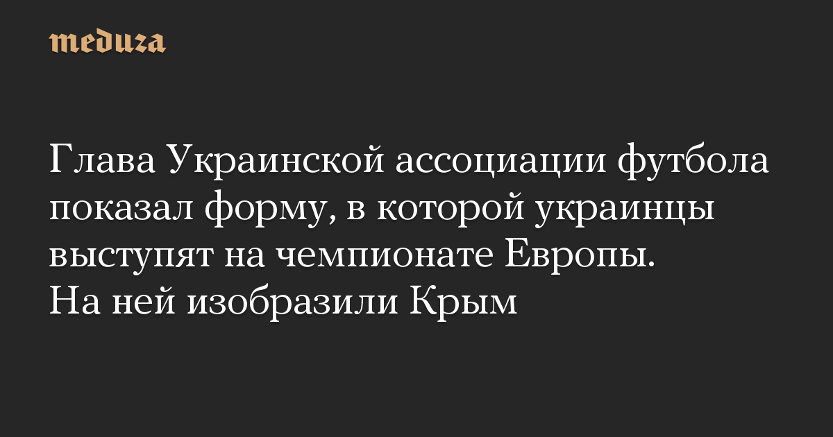 Глава Украинской ассоциации футбола показал форму, в которой украинцы выступят на чемпионате Европы. На ней изобразили Крым