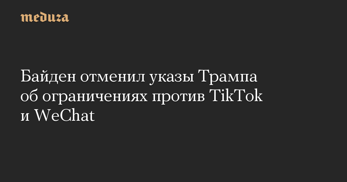 Байден отменил указы Трампа об ограничениях против TikTok и WeChat