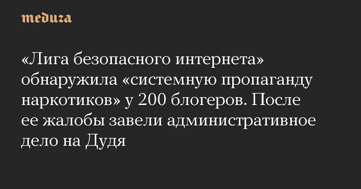 «Лига безопасного интернета» обнаружила «системную пропаганду наркотиков» у 200 блогеров. После ее жалобы завели административное дело на Дудя