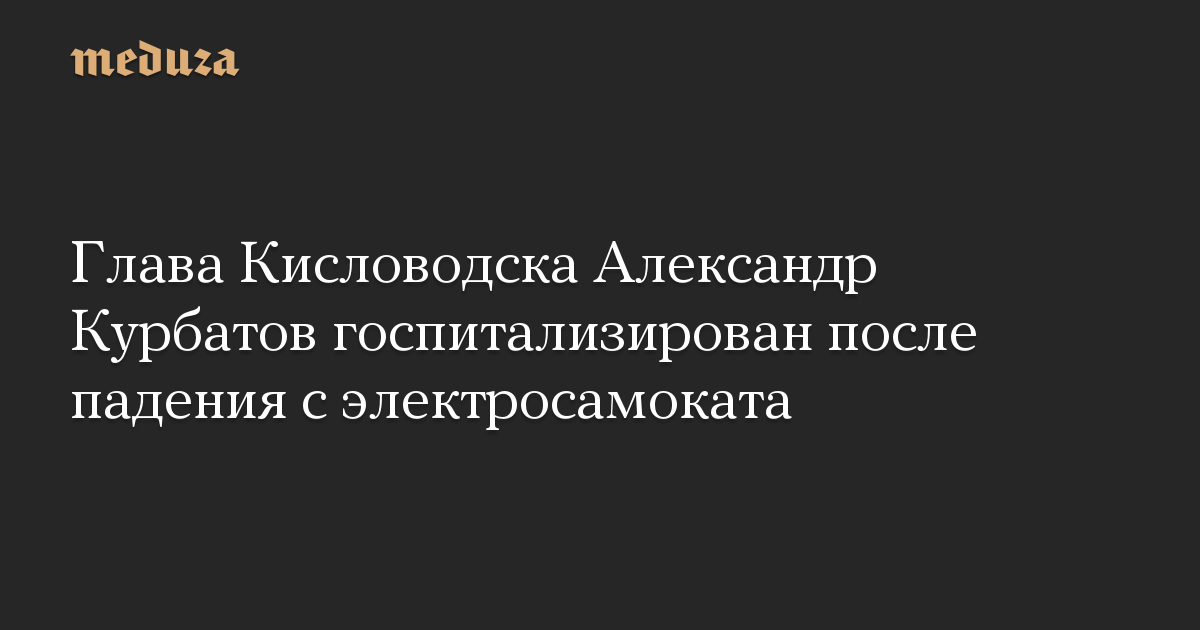 Глава Кисловодска Александр Курбатов госпитализирован после падения с электросамоката