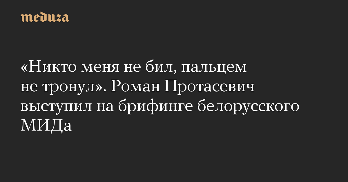 «Никто меня не бил, пальцем не тронул». Роман Протасевич выступил на брифинге белорусского МИДа