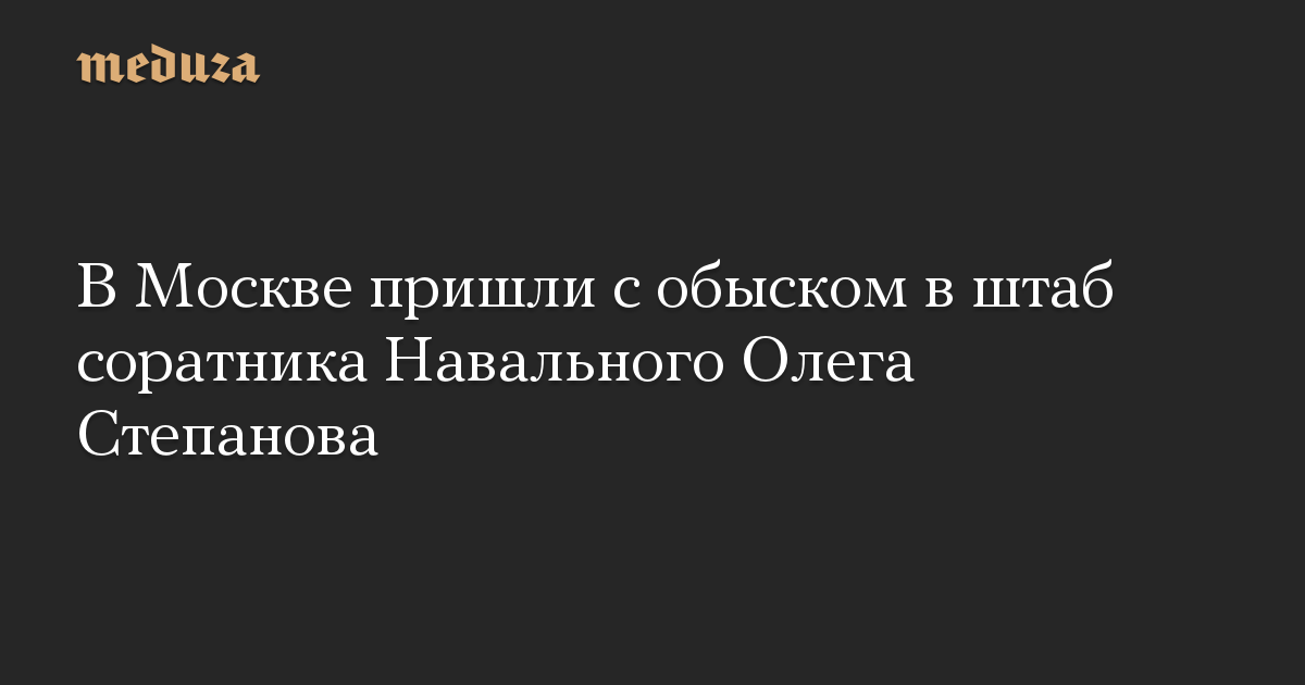 В Москве пришли с обыском в штаб соратника Навального Олега Степанова