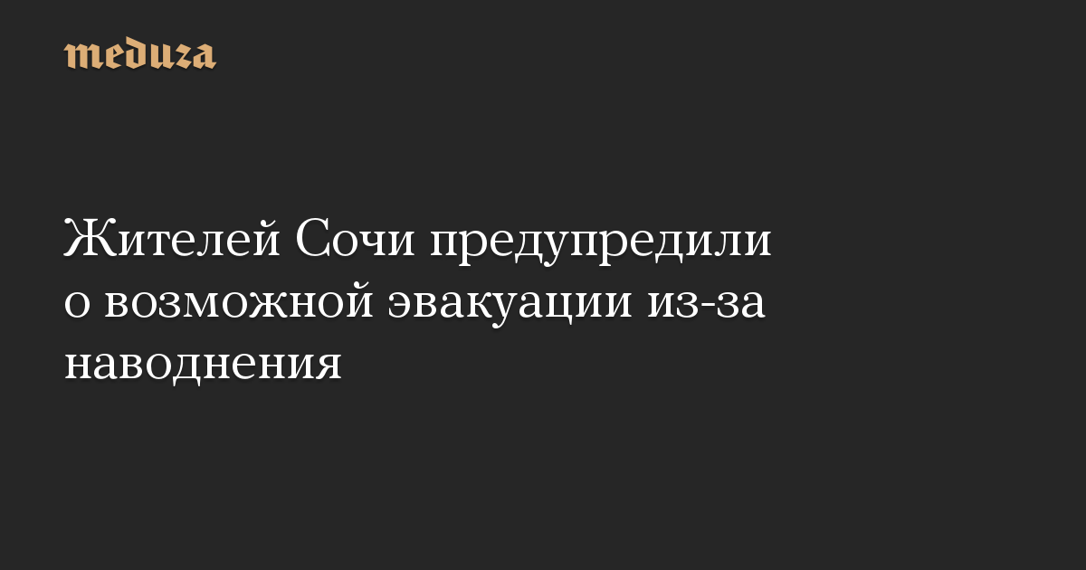 Жителей Сочи предупредили о возможной эвакуации из-за наводнения