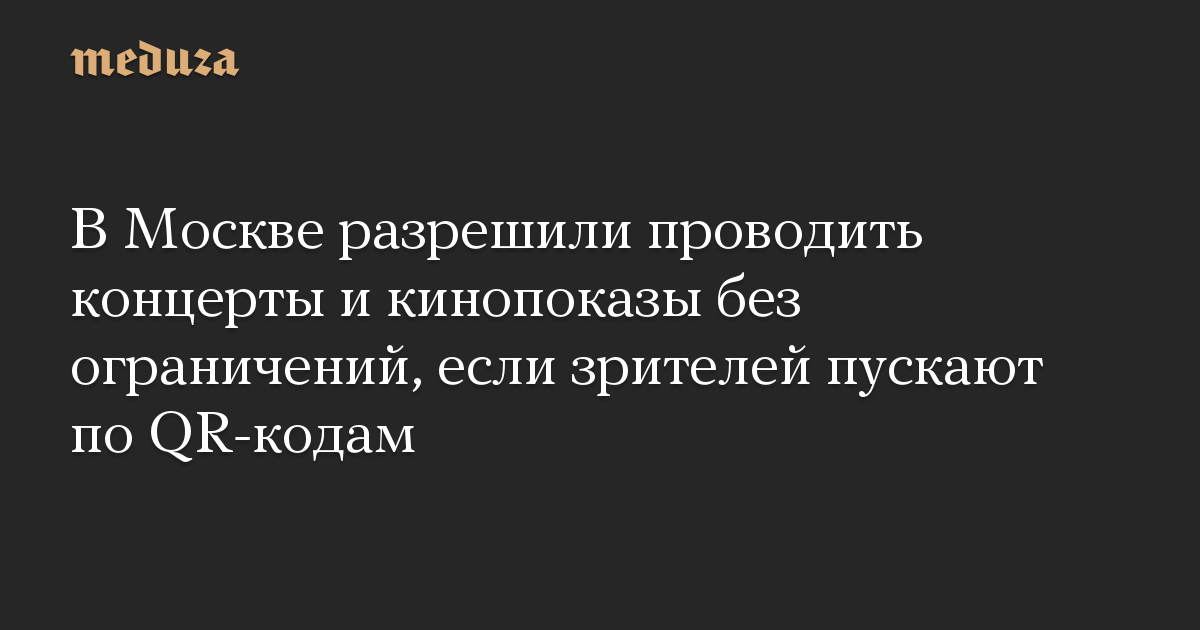 В Москве разрешили проводить концерты и кинопоказы без ограничений, если зрителей пускают по QR-кодам