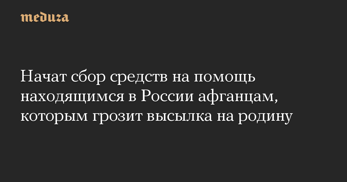 Начат сбор средств на помощь находящимся в России афганцам, которым грозит высылка на родину