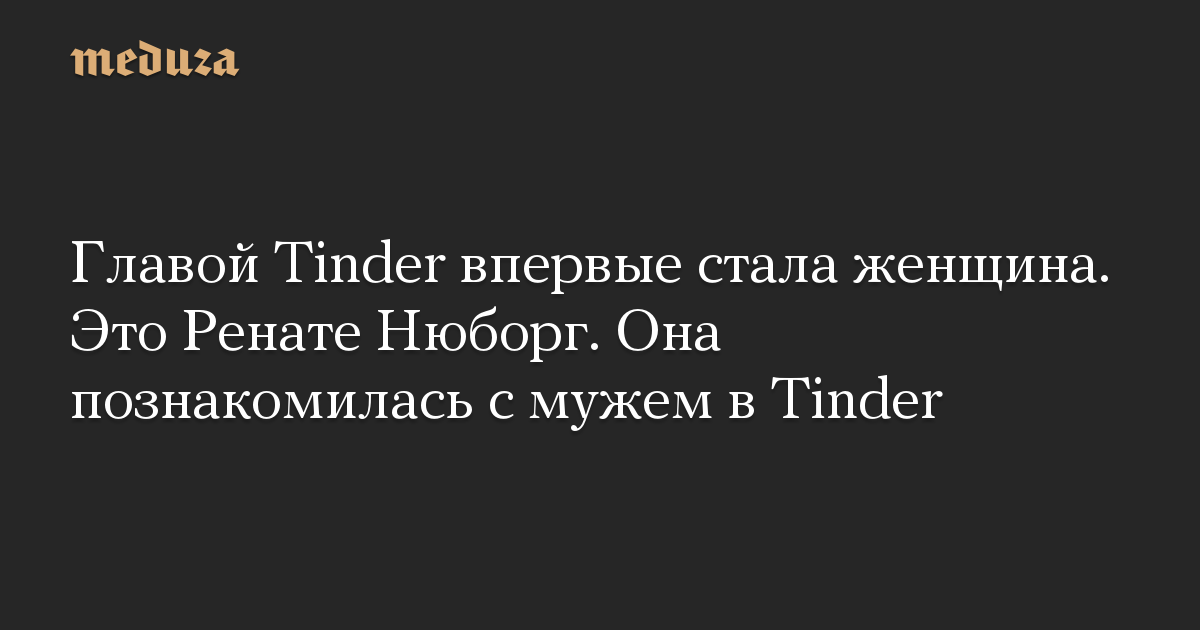 Главой Tinder впервые стала женщина. Это Ренате Нюборг. Она познакомилась с мужем в Tinder