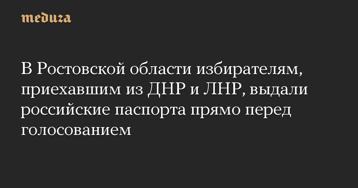 В Ростовской области избирателям, приехавшим из ДНР и ЛНР, выдали российские паспорта прямо перед голосованием