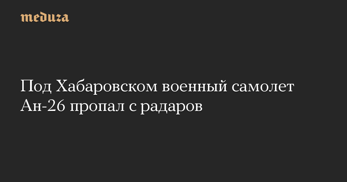 Под Хабаровском военный самолет Ан-26 пропал с радаров