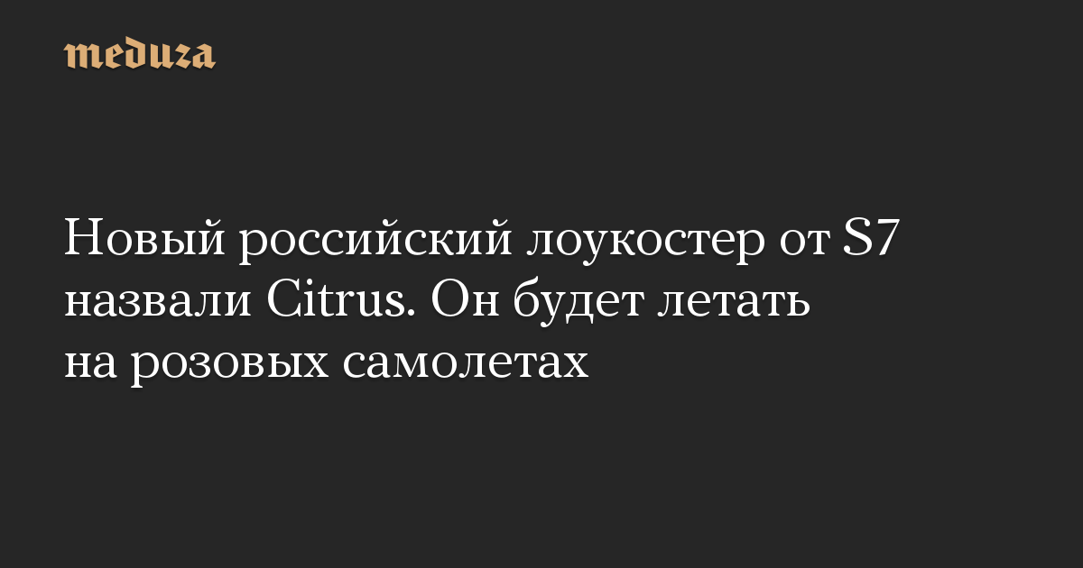 Новый российский лоукостер от S7 назвали Citrus. Он будет летать на розовых самолетах