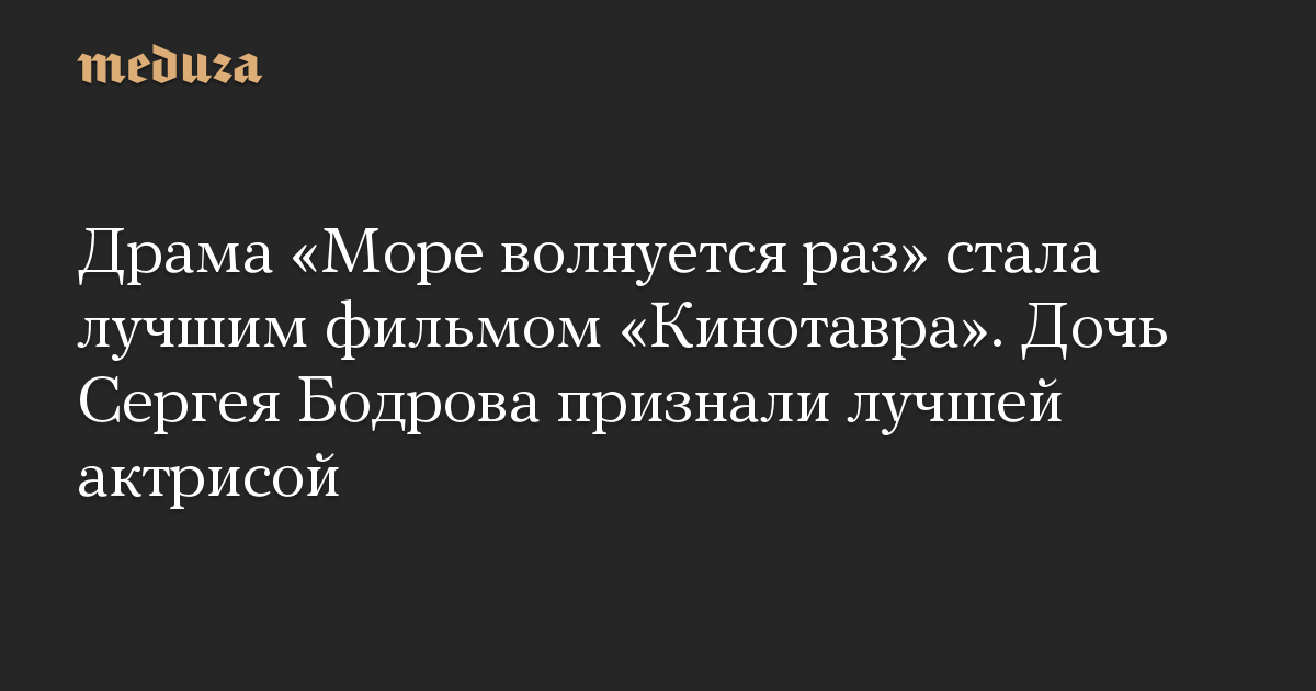 Драма «Море волнуется раз» стала лучшим фильмом «Кинотавра». Дочь Сергея Бодрова признали лучшей актрисой