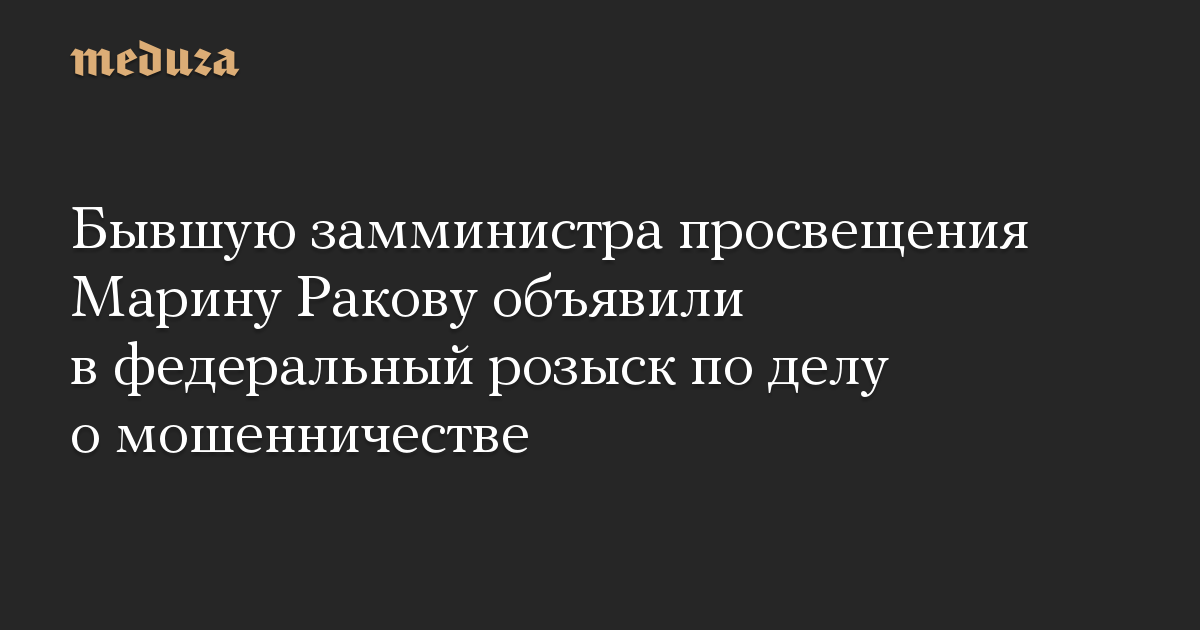 Бывшую замминистра просвещения Марину Ракову объявили в федеральный розыск по делу о мошенничестве