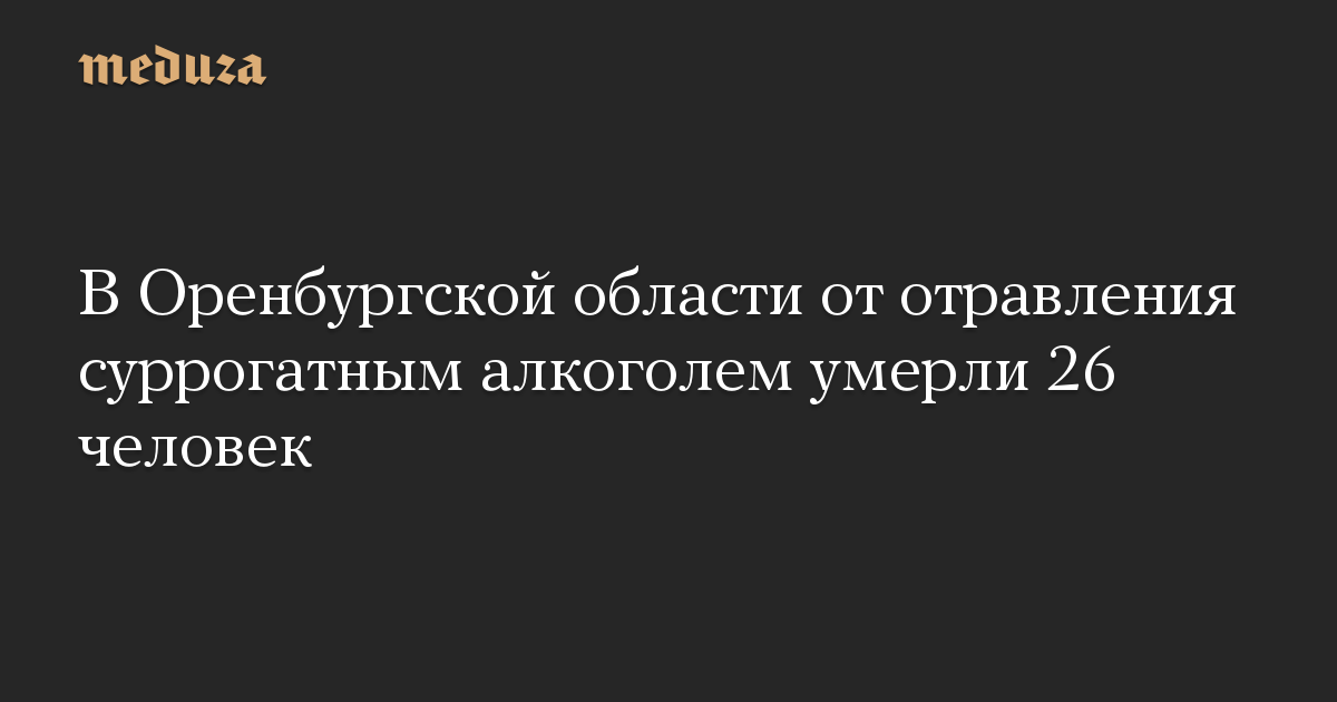 В Оренбургской области от отравления суррогатным алкоголем умерли 26 человек