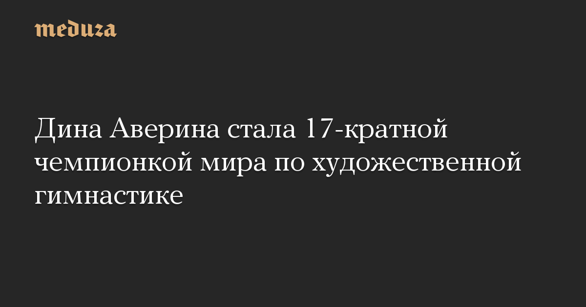 Дина Аверина стала 17-кратной чемпионкой мира по художественной гимнастике