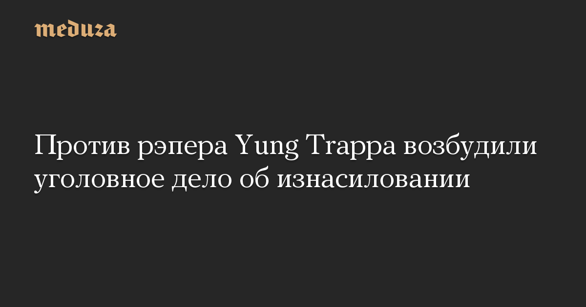 Против рэпера Yung Trappa возбудили уголовное дело об изнасиловании