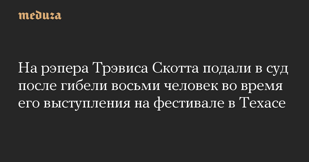 На рэпера Трэвиса Скотта подали в суд после гибели восьми человек во время его выступления на фестивале в Техасе