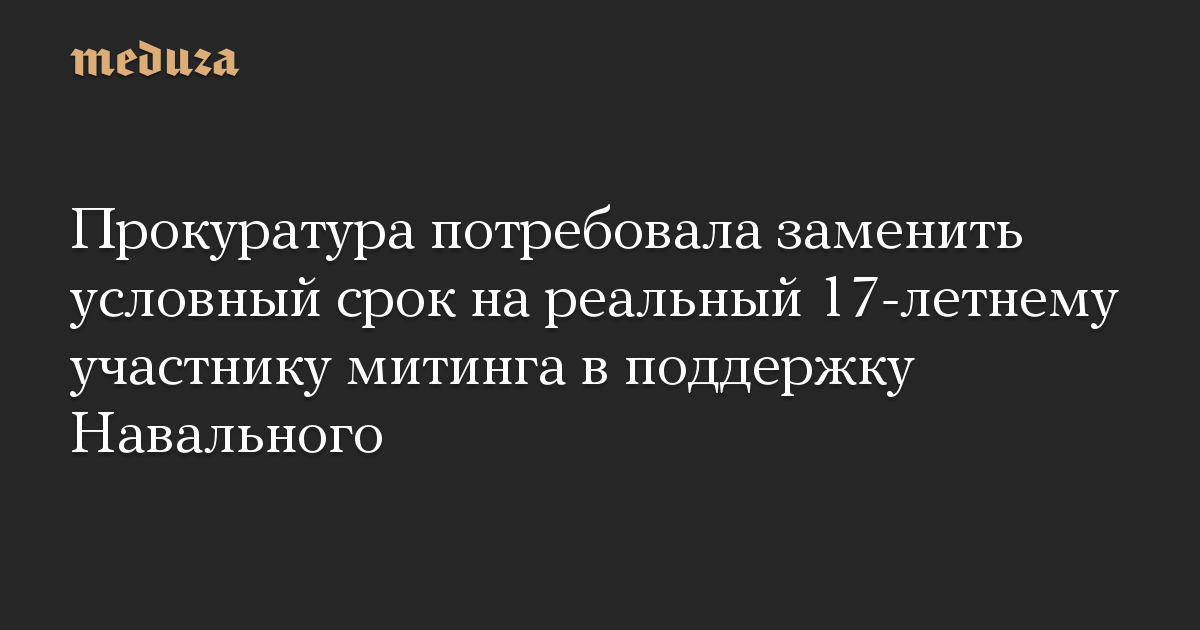 Прокуратура потребовала заменить условный срок на реальный 17-летнему участнику митинга в поддержку Навального