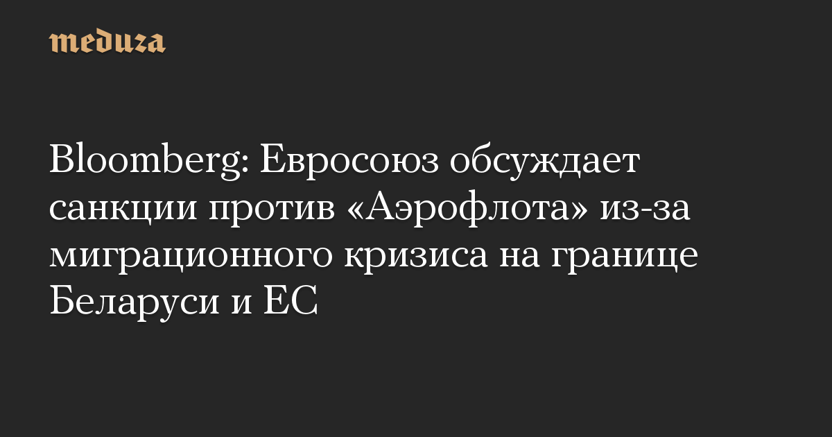 Bloomberg: Евросоюз обсуждает санкции против «Аэрофлота» из-за миграционного кризиса на границе Беларуси и ЕС