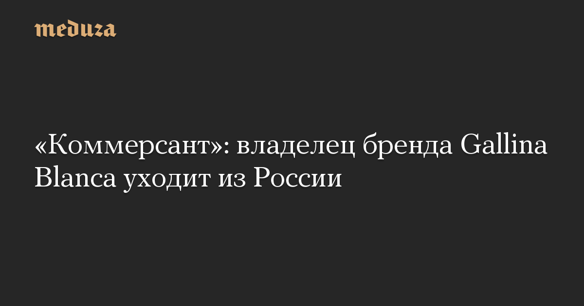 «Коммерсант»: владелец бренда Gallina Blanca уходит из России