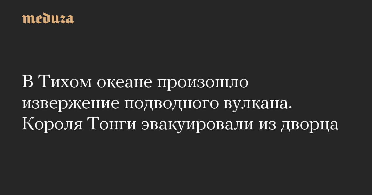 В Тихом океане произошло извержение подводного вулкана. Короля Тонги эвакуировали из дворца