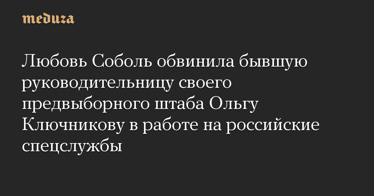 Любовь Соболь обвинила бывшую руководительницу своего предвыборного штаба Ольгу Ключникову в работе на российские спецслужбы