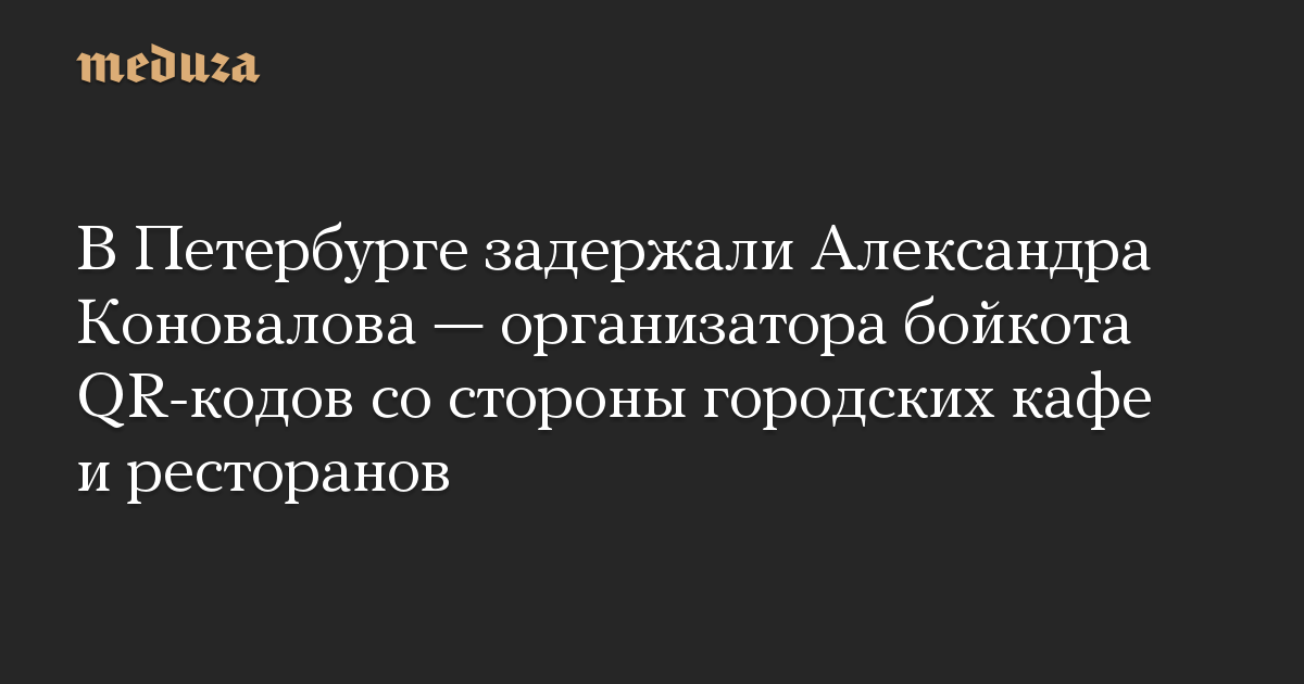 В Петербурге задержали Александра Коновалова — организатора бойкота QR-кодов со стороны городских кафе и ресторанов