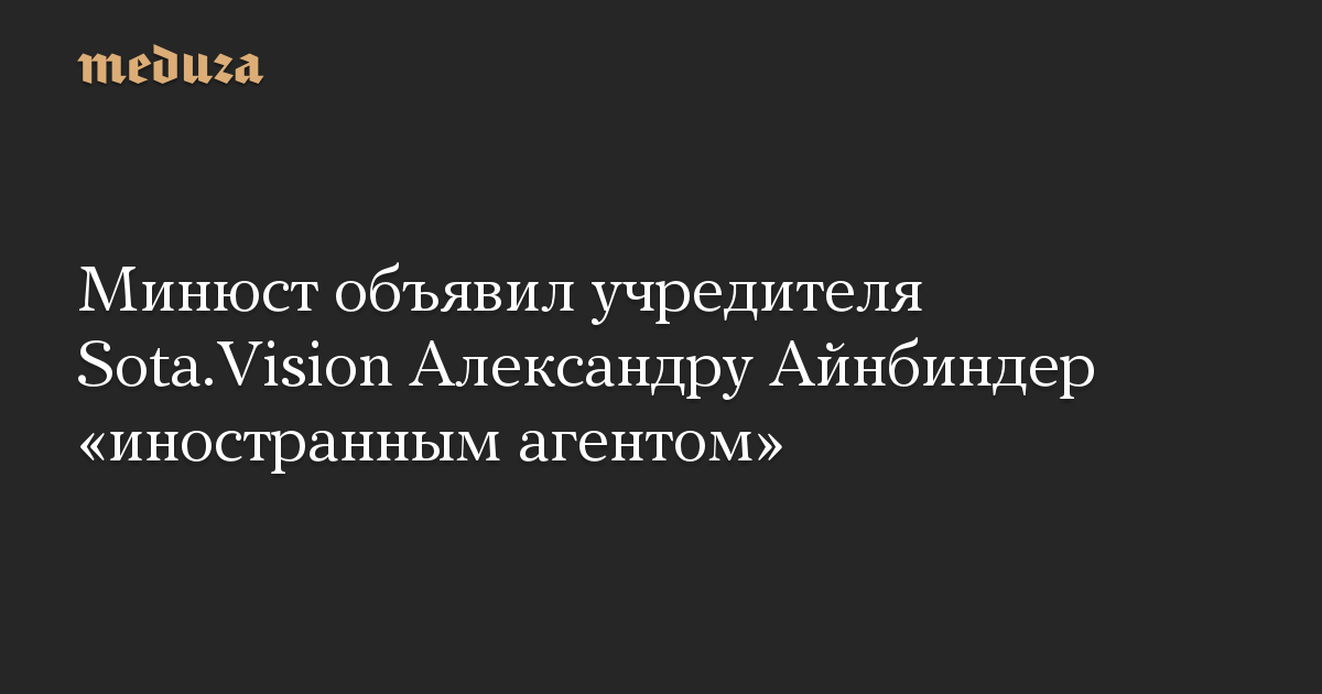 Минюст объявил учредителя Sota.Vision Александру Айнбиндер «иностранным агентом»