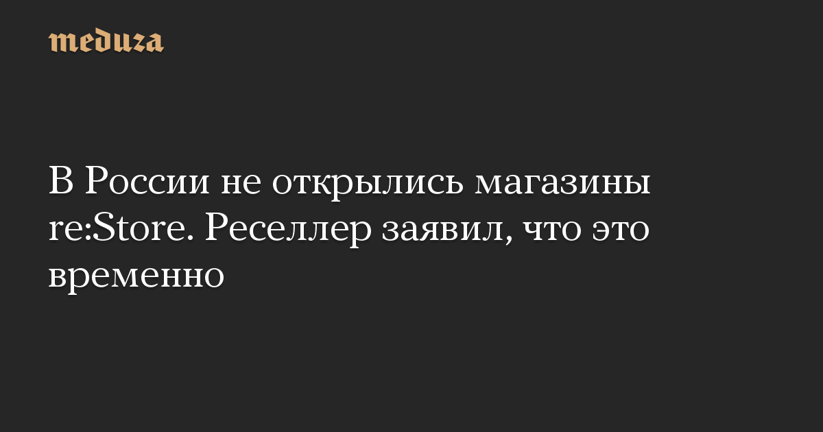 В России не открылись магазины re:Store. Реселлер заявил, что это временно