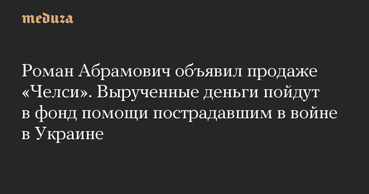 Роман Абрамович объявил продаже «Челси». Вырученные деньги пойдут в фонд помощи пострадавшим в войне в Украине