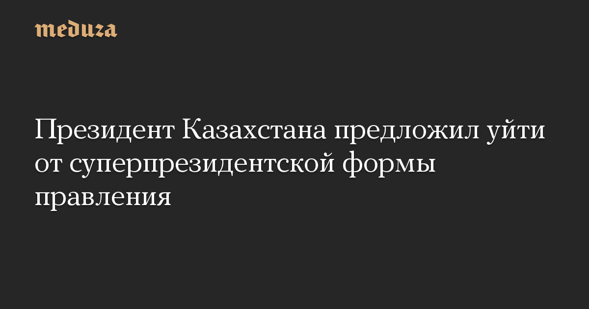 Президент Казахстана предложил уйти от суперпрезидентской формы правления