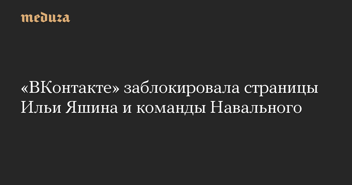 «ВКонтакте» заблокировала страницы Ильи Яшина и команды Навального