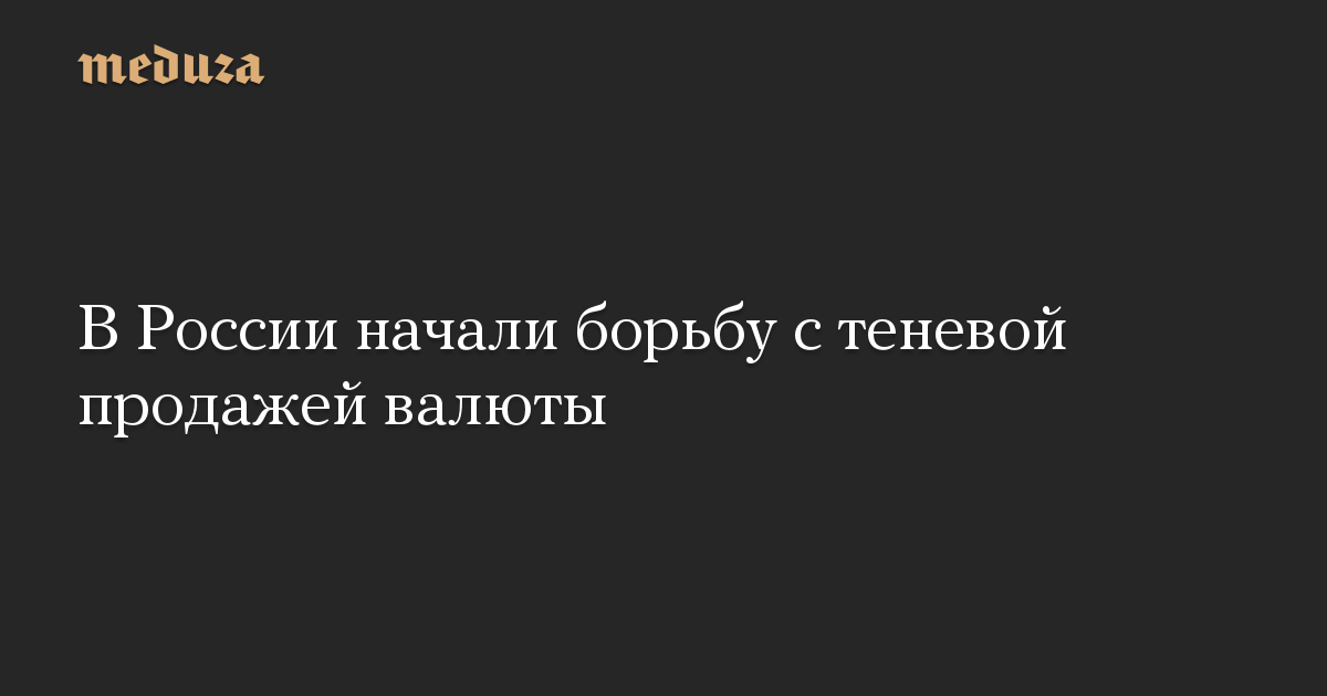 В России начали борьбу с теневой продажей валюты