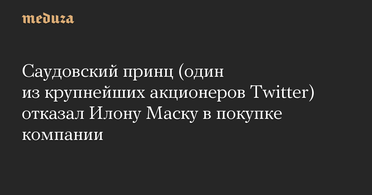 Саудовский принц (один из крупнейших акционеров Twitter) отказал Илону Маску в покупке компании