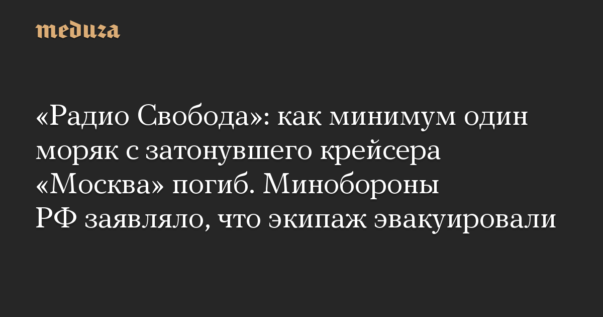 «Радио Свобода»: как минимум один моряк с затонувшего крейсера «Москва» погиб. Минобороны РФ заявляло, что экипаж эвакуировали