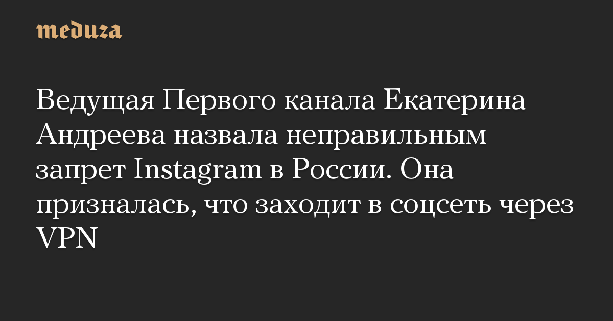 Ведущая Первого канала Екатерина Андреева назвала неправильным запрет Instagram в России. Она призналась, что заходит в соцсеть через VPN