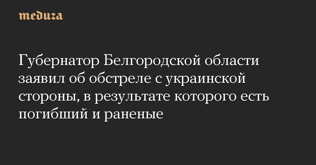 Губернатор Белгородской области заявил об обстреле с украинской стороны, в результате которого есть погибший и раненые