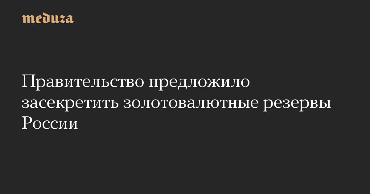 Правительство предложило засекретить золотовалютные резервы России