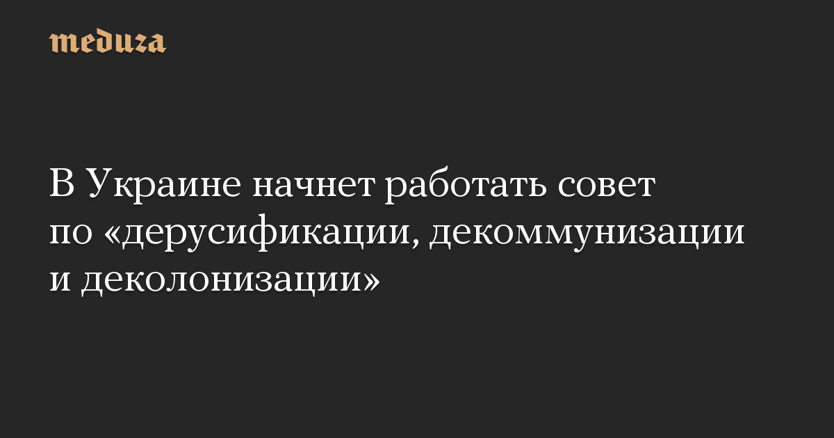 В Украине начнет работать совет по «дерусификации, декоммунизации и деколонизации»