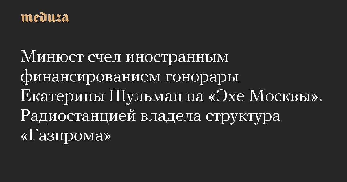 Минюст счел иностранным финансированием гонорары Екатерины Шульман на «Эхе Москвы». Радиостанцией владела структура «Газпрома»