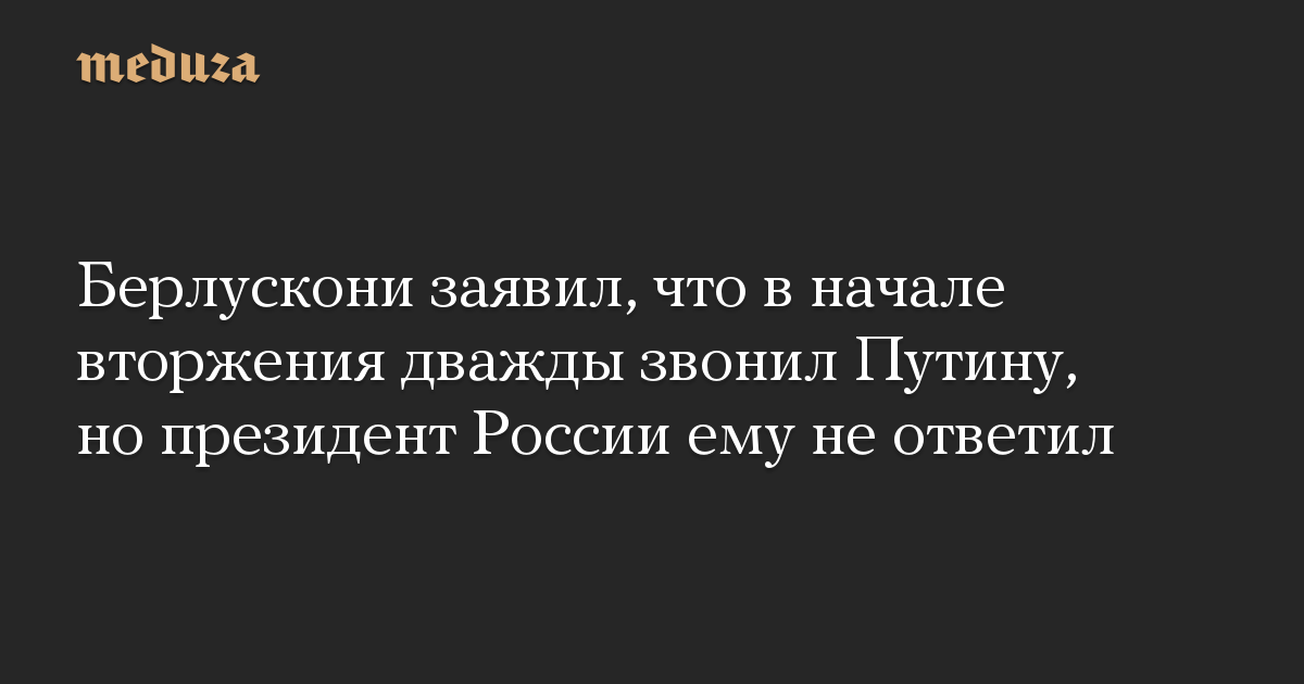 Берлускони заявил, что в начале вторжения дважды звонил Путину, но президент России ему не ответил